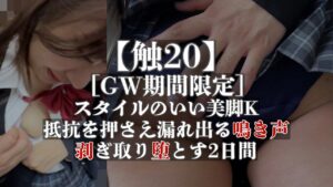 Pcolle PPV【触20】［GW期間限定］スタイルのいい美脚K、抵抗を押さえ漏れ出す鳴き声、剥ぎ取り堕とす2日間