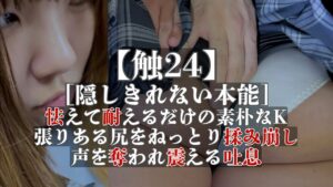 Pcolle PPV【触24】[隠しきれない本能]怯えて耐えるだけの素朴なK、張りある尻をねっとり揉み崩し、声を奪われ震える吐息