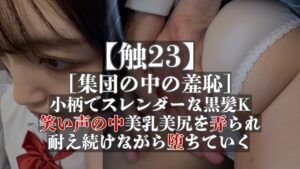 Pcolle PPV【触23】[集団の中の羞恥]小柄でスレンダーな黒髪K、笑い声の中美乳美尻を弄られ、 耐え続けながら堕ちていく