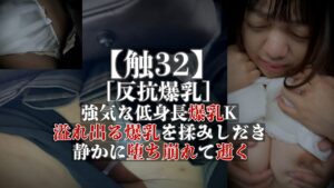 Pcolle PPV【触32】［反抗爆乳］強気な低身長爆乳K　溢れる爆乳を揉みしだき　静かに堕ち崩れて逝く